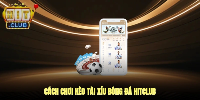 Cách Chơi Kèo Tài Xỉu Bóng Đá Hitclub