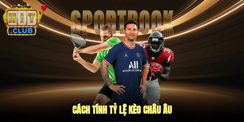 Cách tính tỷ lệ kèo Châu Âu
