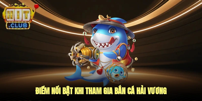 Điểm Nổi Bật Khi Tham Gia Bắn Cá Hải Vương