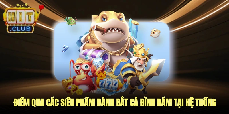 Điểm qua các siêu phẩm đánh bắt cá đình đám tại hệ thống