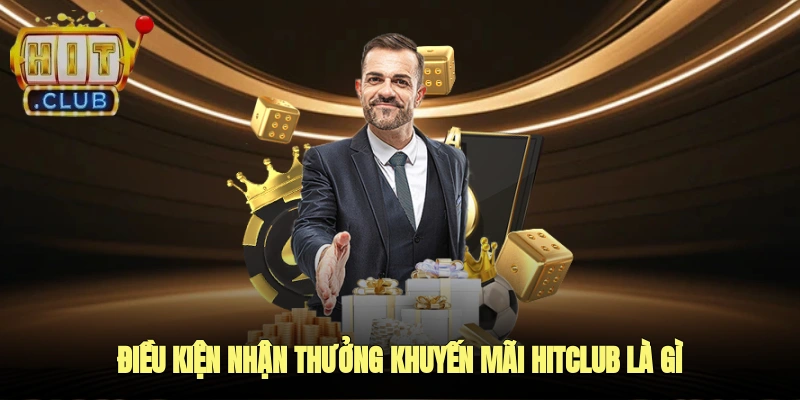 Điều kiện nhận thưởng khuyến mãi HITCLUB là gì?