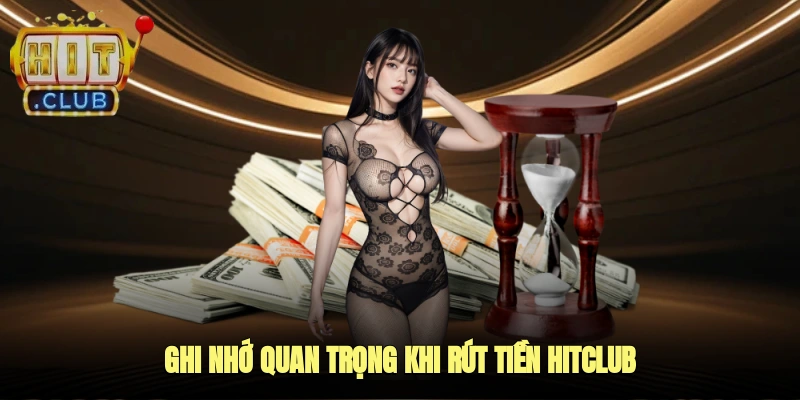 Ghi nhớ quan trọng khi rút tiền HITCLUB