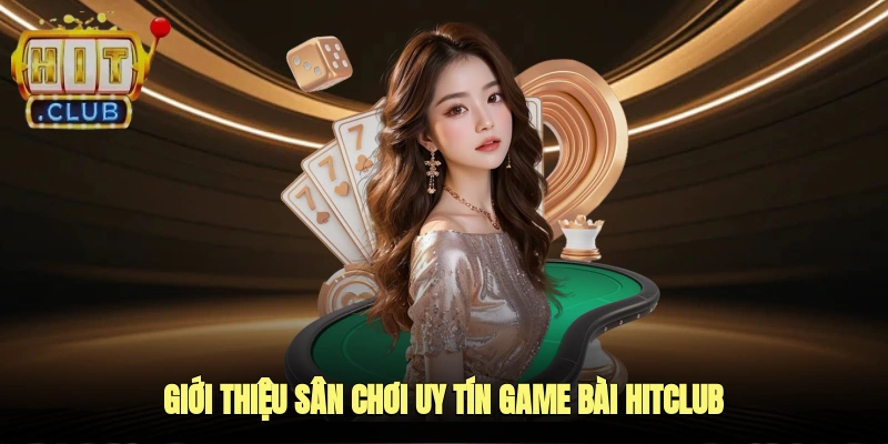Giới thiệu sân chơi uy tín game bài HITCLUB