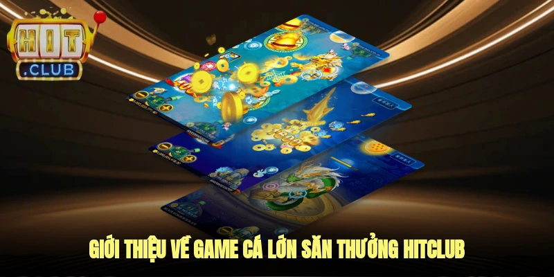Giới thiệu về game cá lớn săn thưởng Hitclub
