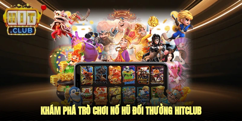 Khám phá trò chơi nổ hũ đổi thưởng Hitclub