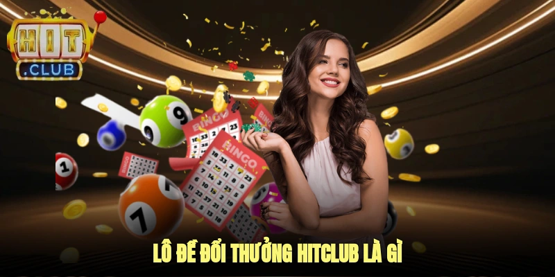 Lô đề đổi thưởng Hitclub là gì?