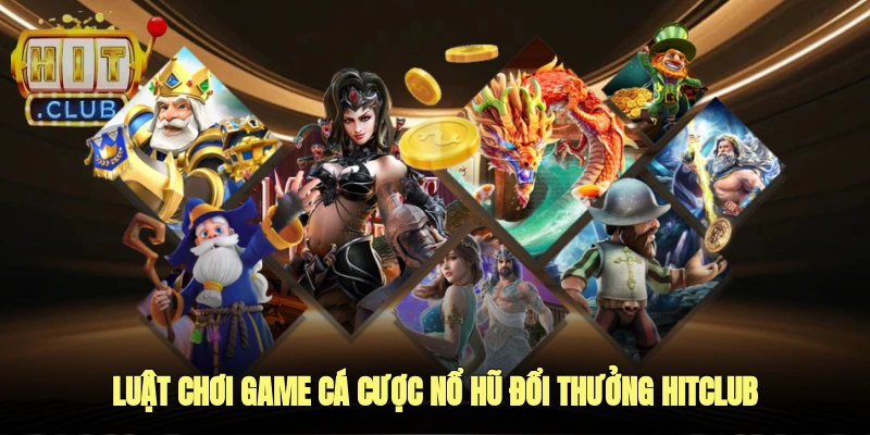 Luật chơi game cá cược nổ hũ đổi thưởng Hitclub