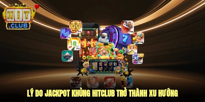 Lý do Jackpot khủng Hitclub trở thành xu hướng của cược thủ năm nay