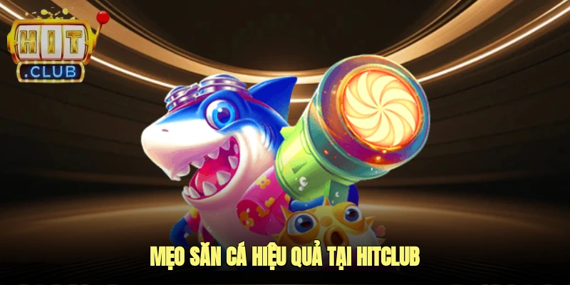 Mẹo săn cá hiệu quả tại Hitclub