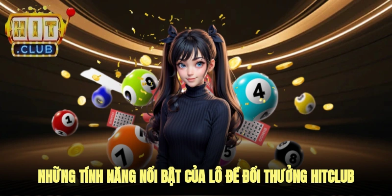 Những tính năng nổi bật của lô đề đổi thưởng Hitclub