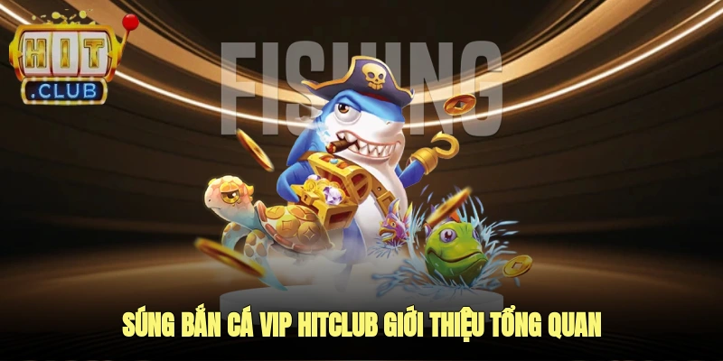 Súng bắn cá VIP Hitclub – giới thiệu tổng quan