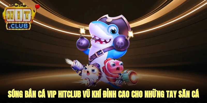 súng bắn cá vip hitclub