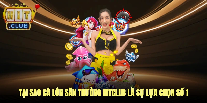 Tại sao cá lớn săn thưởng Hitclub Là sự lựa chọn số 1?