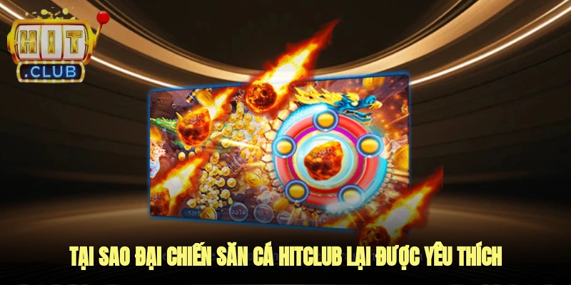 Tại sao đại chiến săn cá Hitclub lại được yêu thích?
