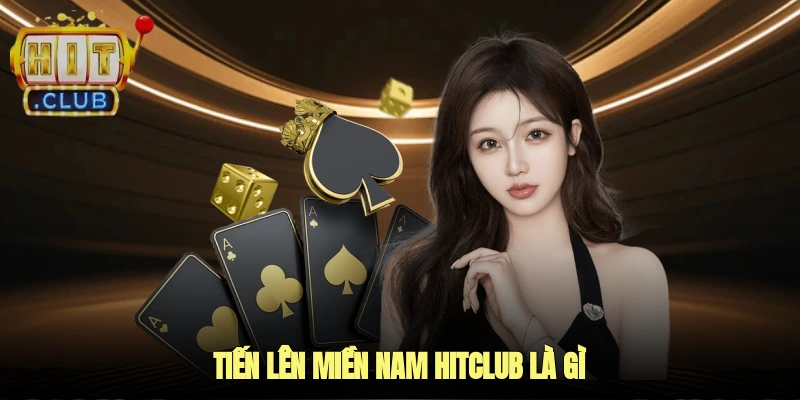 Tiến Lên Miền Nam Hitclub Là Gì?