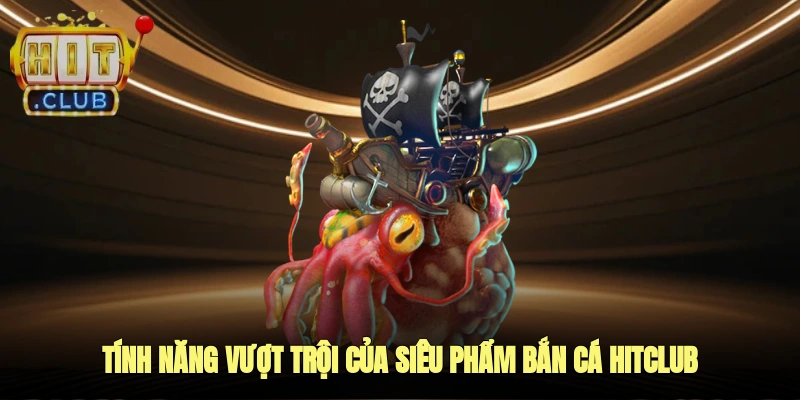 Tính năng vượt trội của siêu phẩm bắn cá Hitclub