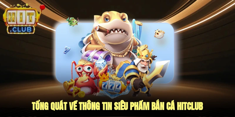 Tổng quát về thông tin siêu phẩm bắn cá Hitclub
